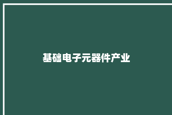 基础电子元器件产业