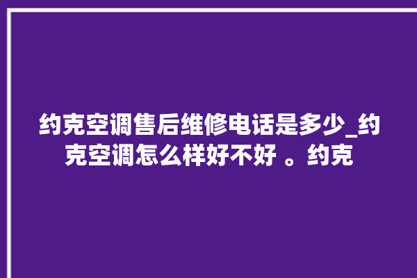 约克空调售后维修电话是多少_约克空调怎么样好不好 。约克