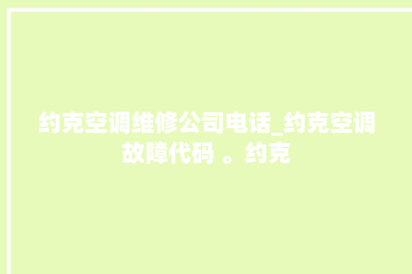 约克空调维修公司电话_约克空调故障代码 。约克