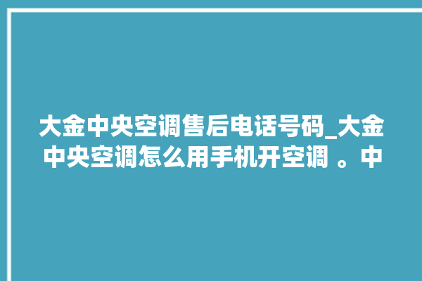 大金中央空调售后电话号码_大金中央空调怎么用手机开空调 。中央空调