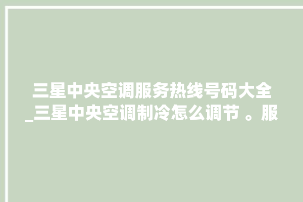 三星中央空调服务热线号码大全_三星中央空调制冷怎么调节 。服务热线