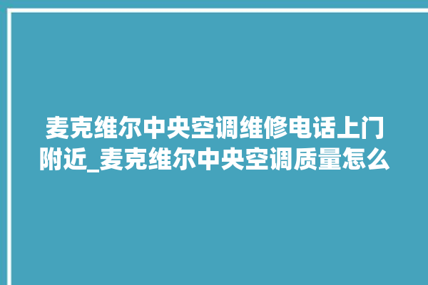 麦克维尔中央空调维修电话上门附近_麦克维尔中央空调质量怎么样用的久吗 。麦克