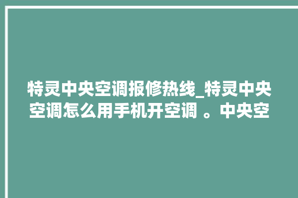 特灵中央空调报修热线_特灵中央空调怎么用手机开空调 。中央空调