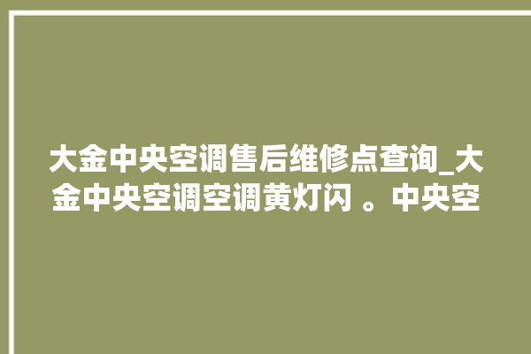 大金中央空调售后维修点查询_大金中央空调空调黄灯闪 。中央空调