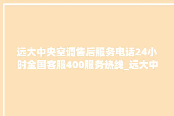 远大中央空调售后服务电话24小时全国客服400服务热线_远大中央空调空调黄灯闪 。中央空调