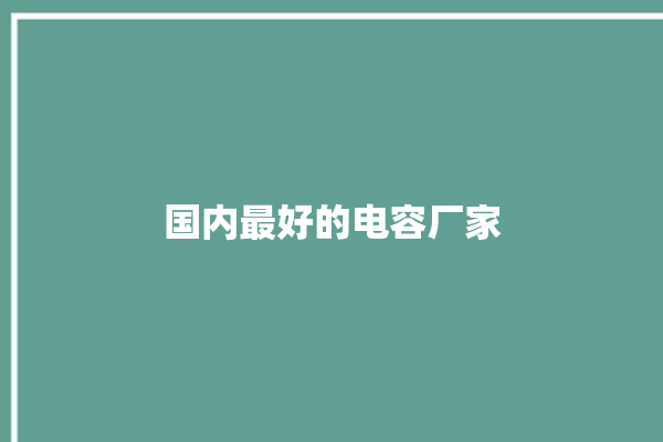 国内最好的电容厂家