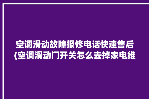 空调滑动故障报修电话快速售后(空调滑动门开关怎么去掉家电维修论坛)