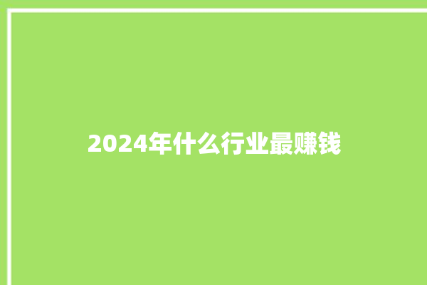 2024年什么行业最赚钱