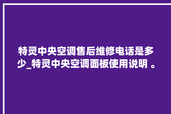 特灵中央空调售后维修电话是多少_特灵中央空调面板使用说明 。中央空调