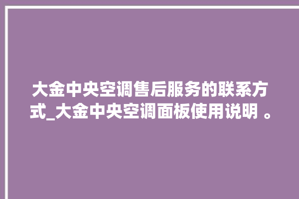 大金中央空调售后服务的联系方式_大金中央空调面板使用说明 。中央空调