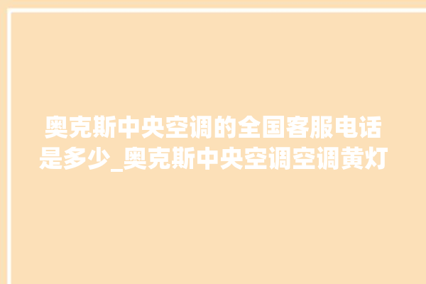 奥克斯中央空调的全国客服电话是多少_奥克斯中央空调空调黄灯闪 。中央空调