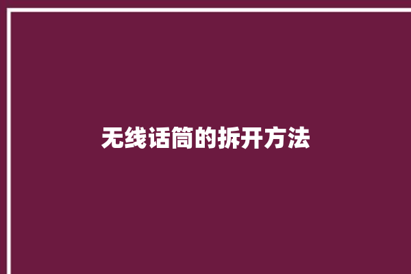 无线话筒的拆开方法