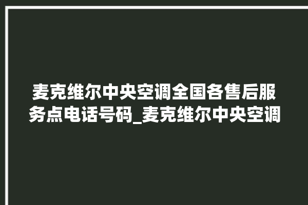 麦克维尔中央空调全国各售后服务点电话号码_麦克维尔中央空调面板使用说明 。麦克