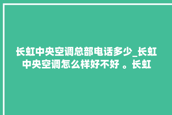 长虹中央空调总部电话多少_长虹中央空调怎么样好不好 。长虹