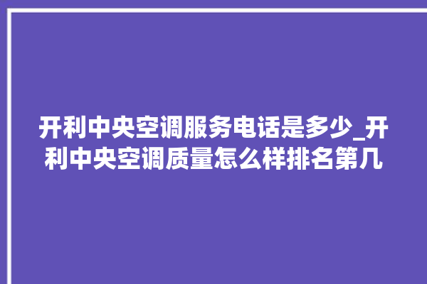 开利中央空调服务电话是多少_开利中央空调质量怎么样排名第几 。中央空调