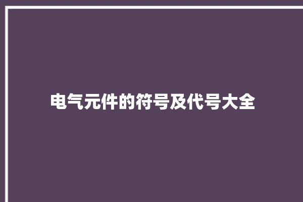 电气元件的符号及代号大全