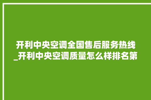 开利中央空调全国售后服务热线_开利中央空调质量怎么样排名第几 。中央空调