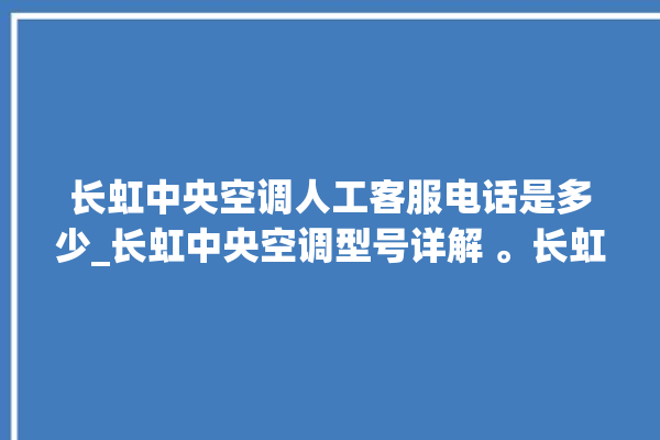 长虹中央空调人工客服电话是多少_长虹中央空调型号详解 。长虹