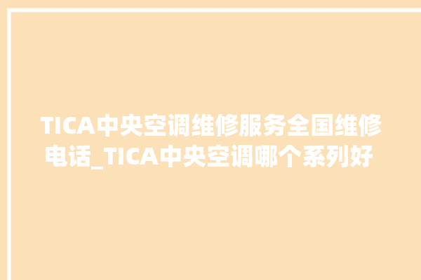 TICA中央空调维修服务全国维修电话_TICA中央空调哪个系列好 。中央空调