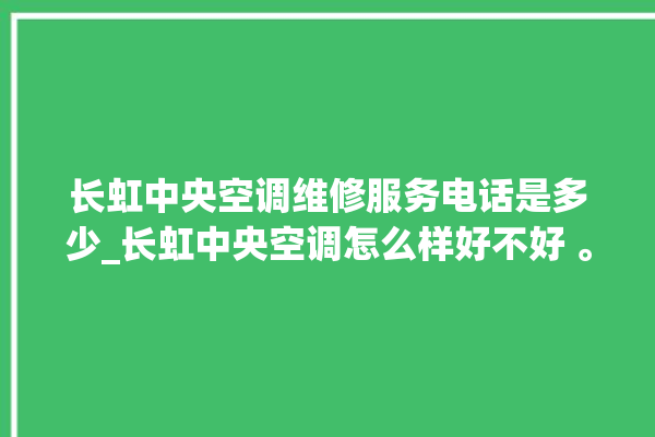 长虹中央空调维修服务电话是多少_长虹中央空调怎么样好不好 。长虹