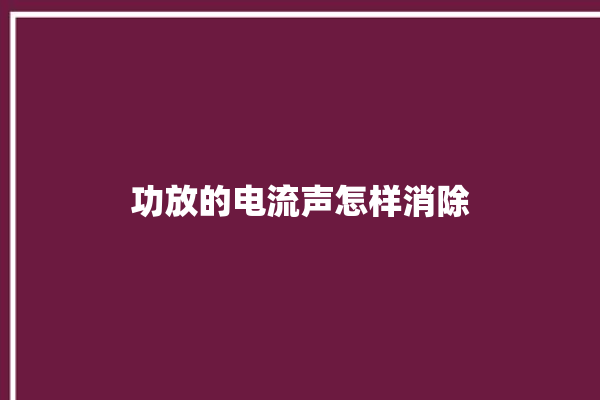 功放的电流声怎样消除