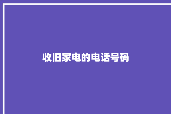 收旧家电的电话号码