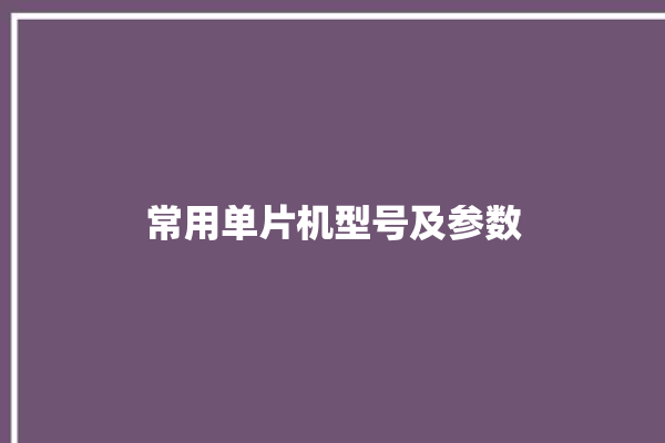 常用单片机型号及参数