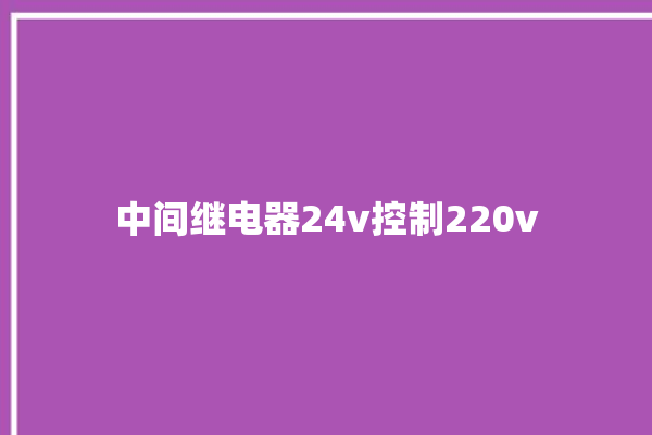 中间继电器24v控制220v