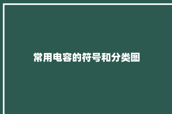 常用电容的符号和分类图