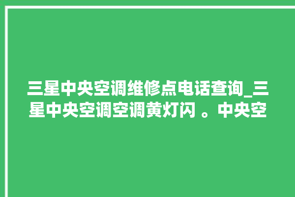 三星中央空调维修点电话查询_三星中央空调空调黄灯闪 。中央空调