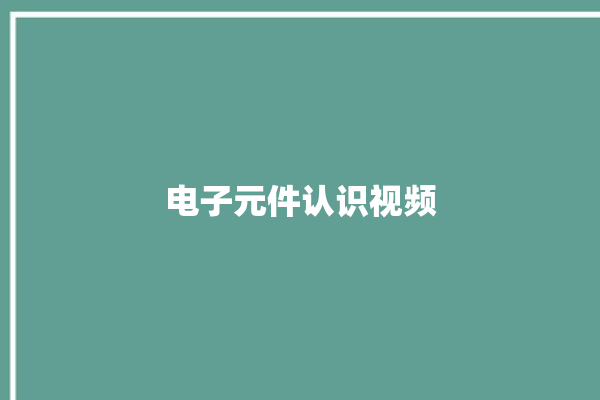 电子元件认识视频