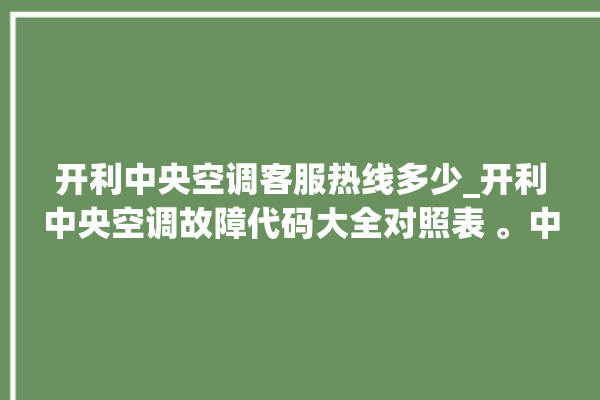 开利中央空调客服热线多少_开利中央空调故障代码大全对照表 。中央空调