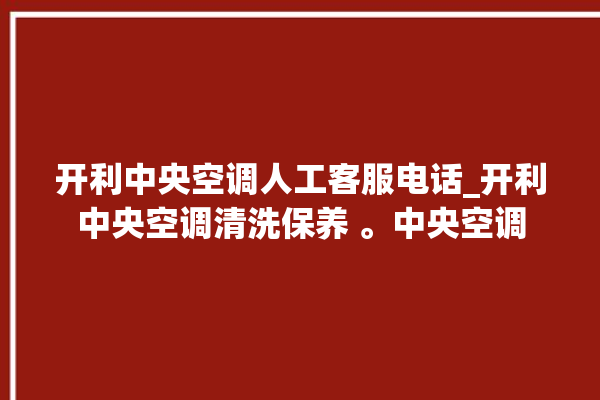 开利中央空调人工客服电话_开利中央空调清洗保养 。中央空调