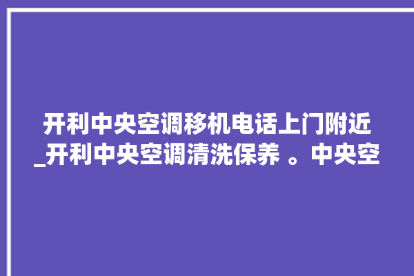 开利中央空调移机电话上门附近_开利中央空调清洗保养 。中央空调