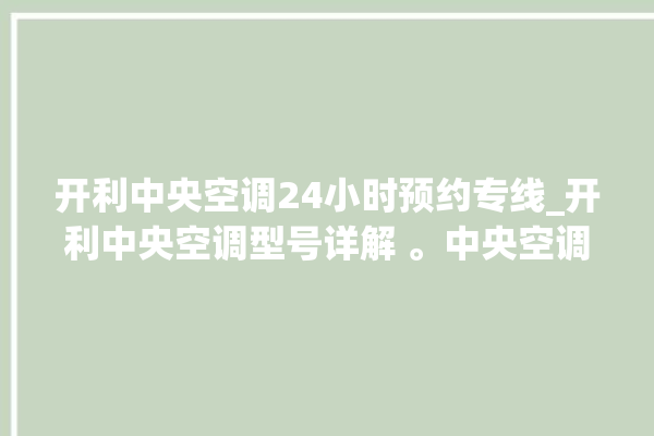 开利中央空调24小时预约专线_开利中央空调型号详解 。中央空调