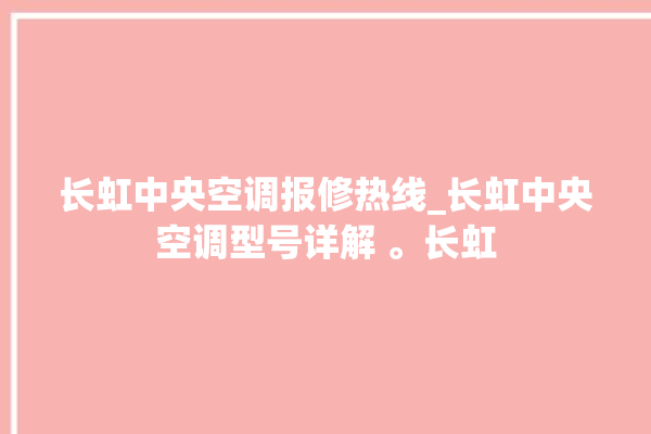 长虹中央空调报修热线_长虹中央空调型号详解 。长虹