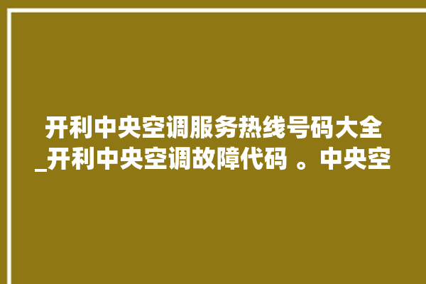 开利中央空调服务热线号码大全_开利中央空调故障代码 。中央空调