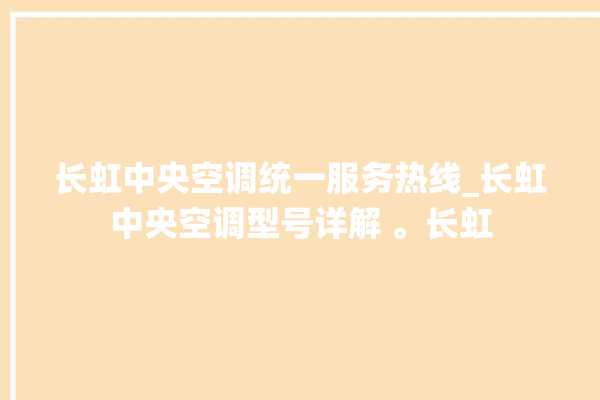 长虹中央空调统一服务热线_长虹中央空调型号详解 。长虹