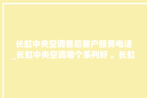 长虹中央空调售后客户服务电话_长虹中央空调哪个系列好 。长虹