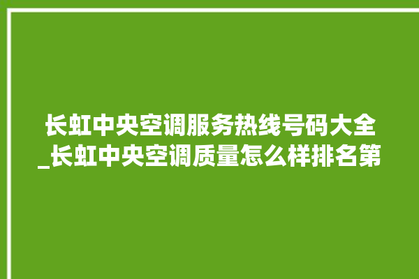 长虹中央空调服务热线号码大全_长虹中央空调质量怎么样排名第几 。长虹