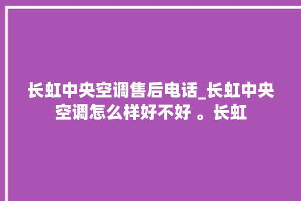 长虹中央空调售后电话_长虹中央空调怎么样好不好 。长虹