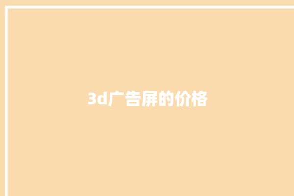 3d广告屏的价格