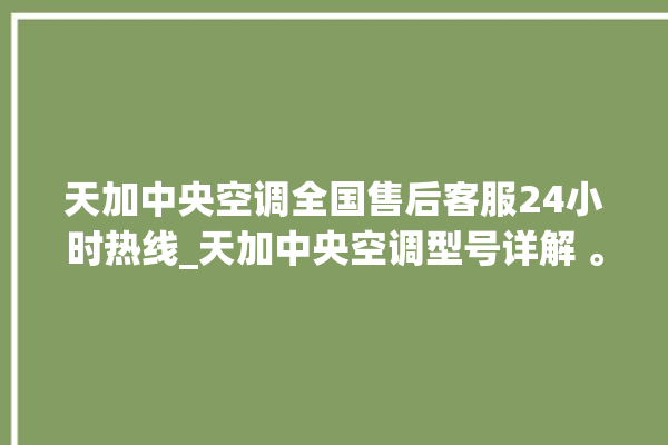 天加中央空调全国售后客服24小时热线_天加中央空调型号详解 。中央空调