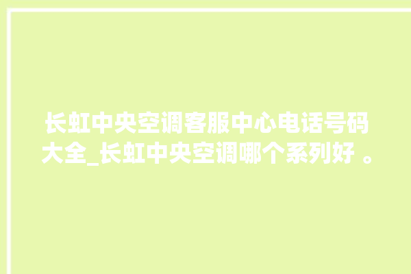 长虹中央空调客服中心电话号码大全_长虹中央空调哪个系列好 。长虹