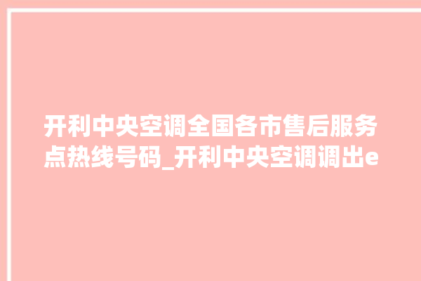 开利中央空调全国各市售后服务点热线号码_开利中央空调调出e2故障 。中央空调