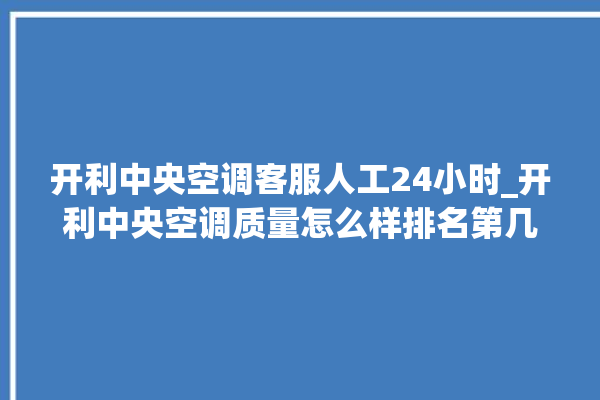 开利中央空调客服人工24小时_开利中央空调质量怎么样排名第几 。中央空调