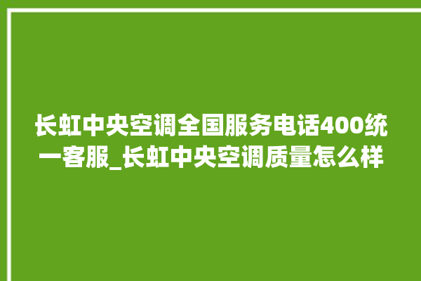 长虹中央空调全国服务电话400统一客服_长虹中央空调质量怎么样排名第几 。长虹