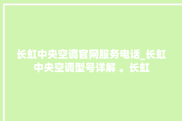 长虹中央空调官网服务电话_长虹中央空调型号详解 。长虹