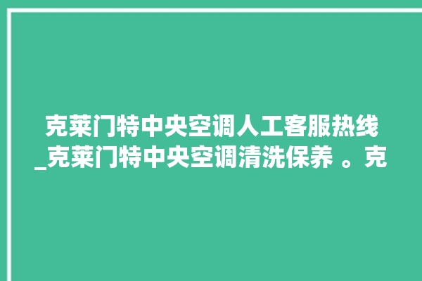 克莱门特中央空调人工客服热线_克莱门特中央空调清洗保养 。克莱