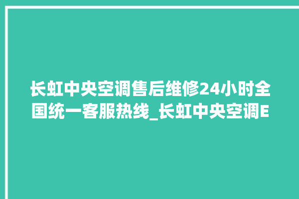 长虹中央空调售后维修24小时全国统一客服热线_长虹中央空调ER故障代码 。长虹